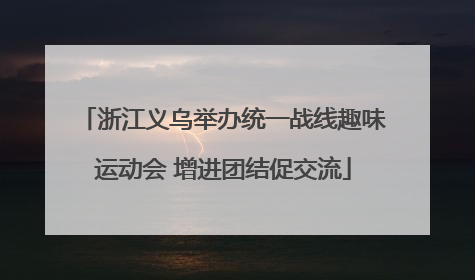 浙江义乌举办统一战线趣味运动会 增进团结促交流