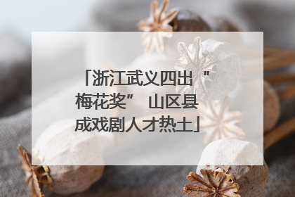 浙江武义四出“梅花奖” 山区县成戏剧人才热土