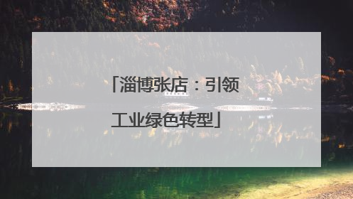 淄博张店：引领工业绿色转型