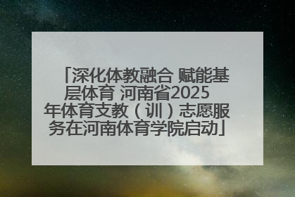 深化体教融合 赋能基层体育 河南省2025年体育支教（训）志愿服务在河南体育学院启动