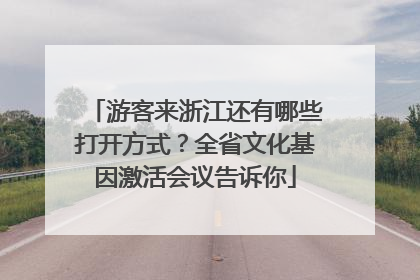 游客来浙江还有哪些打开方式？全省文化基因激活会议告诉你