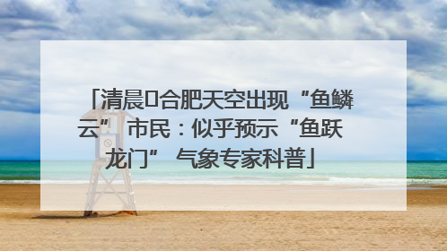 清晨﻿合肥天空出现“鱼鳞云” 市民：似乎预示“鱼跃龙门” 气象专家科普