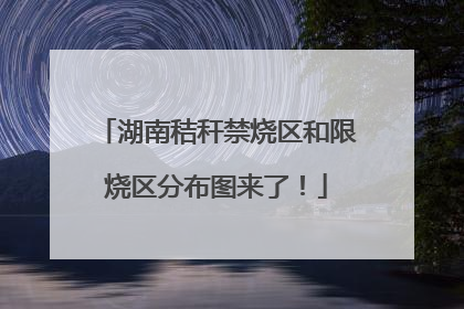 湖南秸秆禁烧区和限烧区分布图来了！