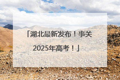 湖北最新发布！事关2025年高考！