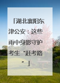 湖北襄阳东津公安：这些雨中身影守护考生“赶考路”