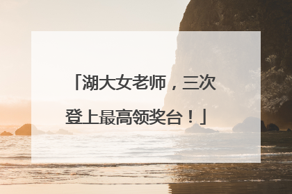湖大女老师，三次登上最高领奖台！
