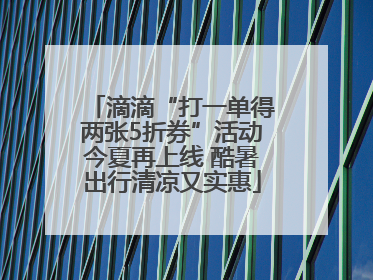 滴滴“打一单得两张5折券”活动今夏再上线 酷暑出行清凉又实惠