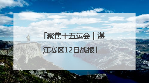 聚焦十五运会｜湛江赛区12日战报