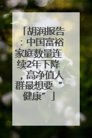 胡润报告：中国富裕家庭数量连续2年下降，高净值人群最想要“健康”