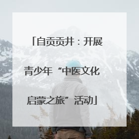 自贡贡井：开展青少年“中医文化启蒙之旅”活动