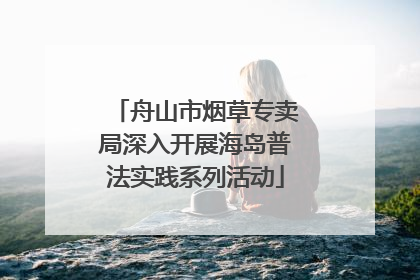 舟山市烟草专卖局深入开展海岛普法实践系列活动