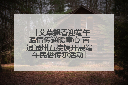 艾草飘香迎端午 温情传递暖童心 南通通州五接镇开展端午民俗传承活动