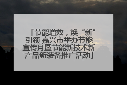 节能增效，焕“新”引领 嘉兴市举办节能宣传月暨节能新技术新产品新装备推广活动
