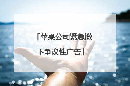 苹果公司紧急撤下争议性广告
