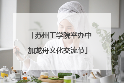 苏州工学院举办中加龙舟文化交流节