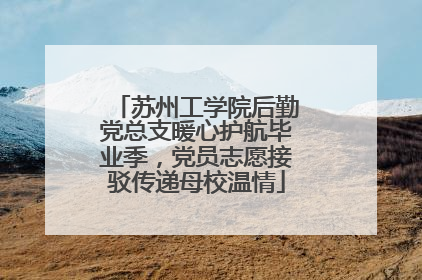 苏州工学院后勤党总支暖心护航毕业季，党员志愿接驳传递母校温情