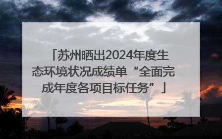 苏州晒出2024年度生态环境状况成绩单“全面完成年度各项目标任务”