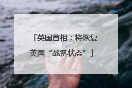 英国首相：将恢复英国“战备状态”
