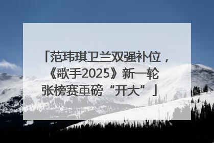 范玮琪卫兰双强补位，《歌手2025》新一轮张榜赛重磅“开大”