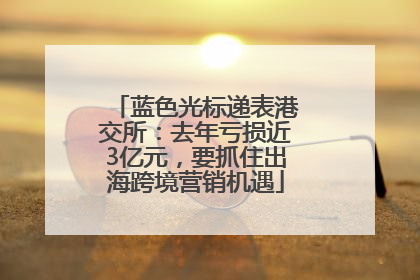 蓝色光标递表港交所：去年亏损近3亿元，要抓住出海跨境营销机遇