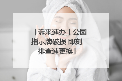 诉来速办丨公园指示牌破损 即刻排查速更换