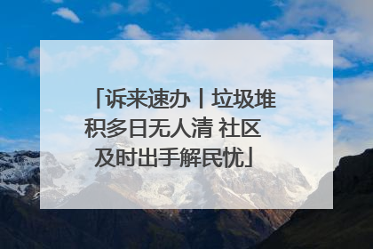 诉来速办丨垃圾堆积多日无人清 社区及时出手解民忧