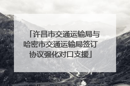 许昌市交通运输局与哈密市交通运输局签订协议强化对口支援