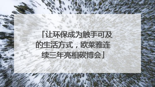 让环保成为触手可及的生活方式，欧莱雅连续三年亮相碳博会