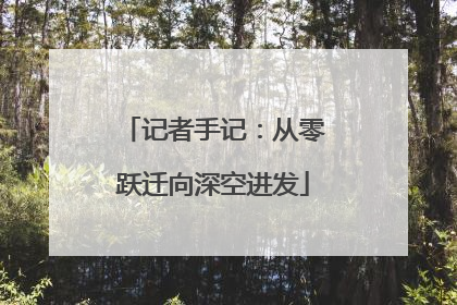 记者手记：从零跃迁向深空进发