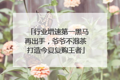 行业增速第一黑马再出手，爷爷不泡茶打造今夏复购王者