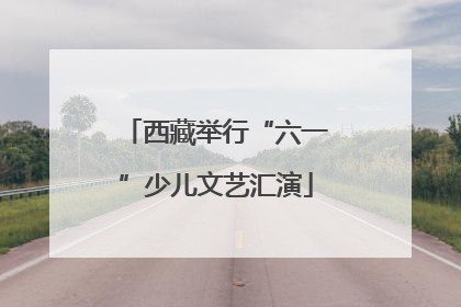 西藏举行“六一”少儿文艺汇演