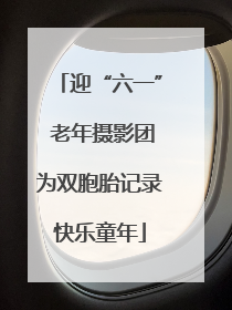 迎“六一” 老年摄影团为双胞胎记录快乐童年