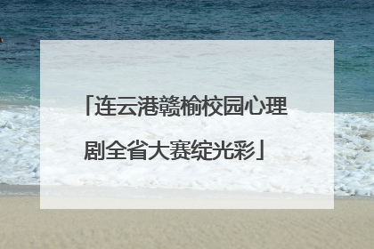 连云港赣榆校园心理剧全省大赛绽光彩