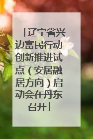 辽宁省兴边富民行动创新推进试点（安居融居方向）启动会在丹东召开