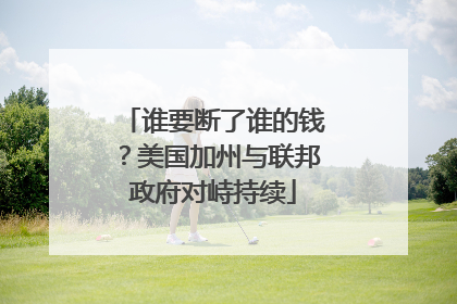 谁要断了谁的钱？美国加州与联邦政府对峙持续
