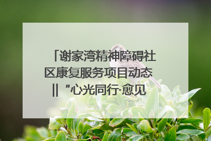 谢家湾精神障碍社区康复服务项目动态‖“心光同行·愈见美好——公益讲堂与健康义诊”活动