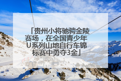 贵州小将驰骋金陵赛场，在全国青少年U系列山地自行车锦标赛中勇夺3金