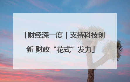 财经深一度｜支持科技创新 财政“花式”发力