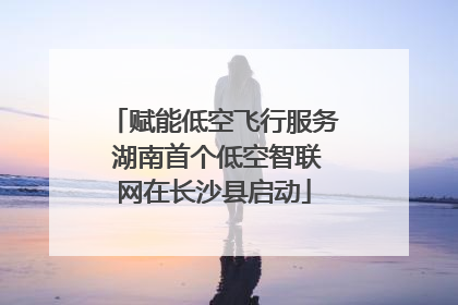赋能低空飞行服务 湖南首个低空智联网在长沙县启动