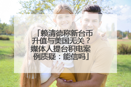 赖清德称新台币升值与美国无关？媒体人提台积电案例质疑：能信吗