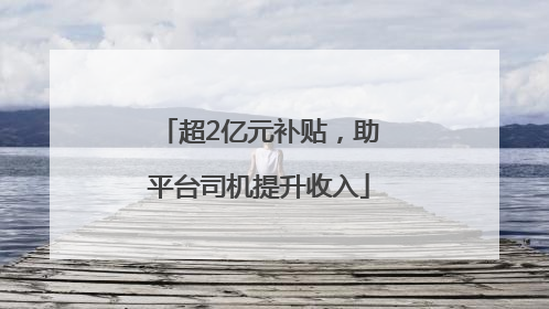 超2亿元补贴，助平台司机提升收入