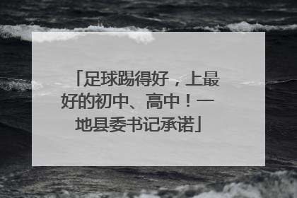 足球踢得好，上最好的初中、高中！一地县委书记承诺