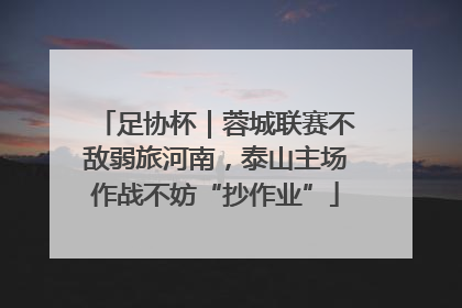 足协杯｜蓉城联赛不敌弱旅河南，泰山主场作战不妨“抄作业”