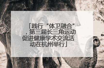 践行“体卫融合”，第三届长三角运动促进健康学术交流活动在杭州举行