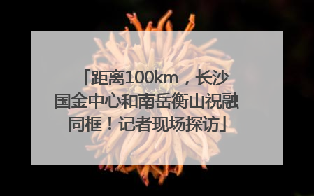 距离100km，长沙国金中心和南岳衡山祝融同框！记者现场探访