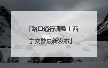 路口通行调整！西宁交警最新发布