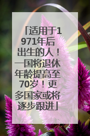 适用于1971年后出生的人！一国将退休年龄提高至70岁！更多国家或将逐步跟进