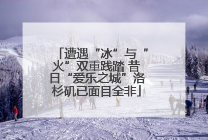 遭遇“冰”与“火”双重践踏 昔日“爱乐之城”洛杉矶已面目全非