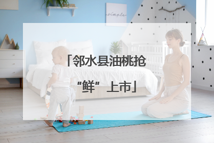 邻水县油桃抢“鲜”上市