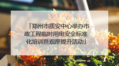 郑州市质安中心举办市政工程临时用电安全标准化培训暨观摩提升活动